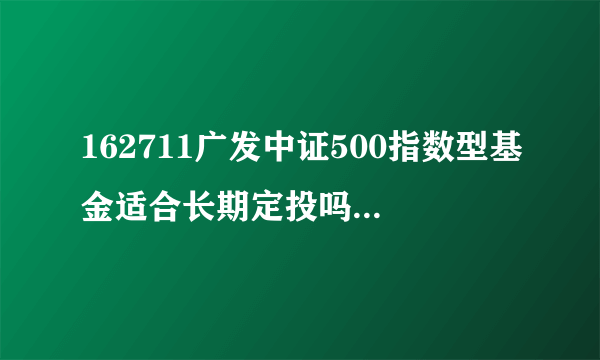 162711广发中证500指数型基金适合长期定投吗？未来收益如何？
