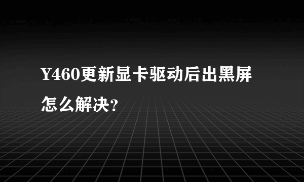 Y460更新显卡驱动后出黑屏怎么解决？