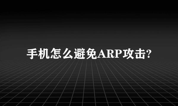 手机怎么避免ARP攻击?