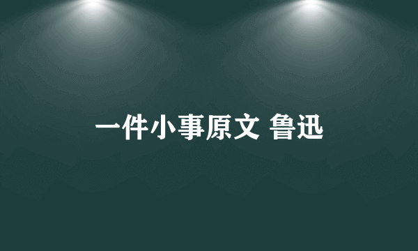 一件小事原文 鲁迅