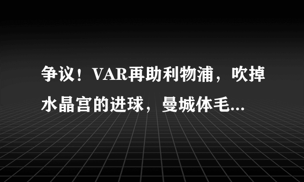 争议！VAR再助利物浦，吹掉水晶宫的进球，曼城体毛越位进球被吹！你怎么看？