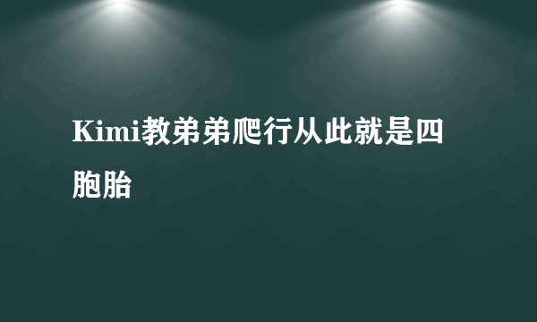 Kimi教弟弟爬行从此就是四胞胎