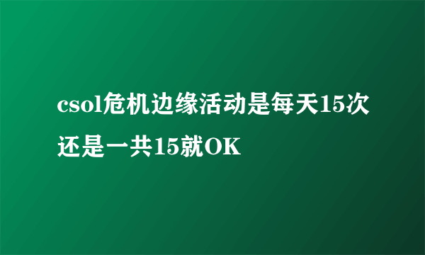 csol危机边缘活动是每天15次还是一共15就OK