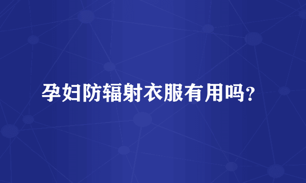 孕妇防辐射衣服有用吗？