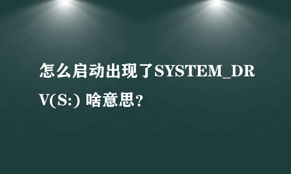 怎么启动出现了SYSTEM_DRV(S:) 啥意思？