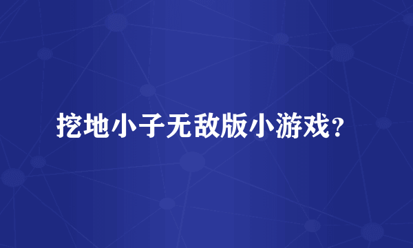 挖地小子无敌版小游戏？