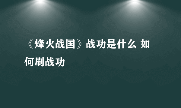 《烽火战国》战功是什么 如何刷战功