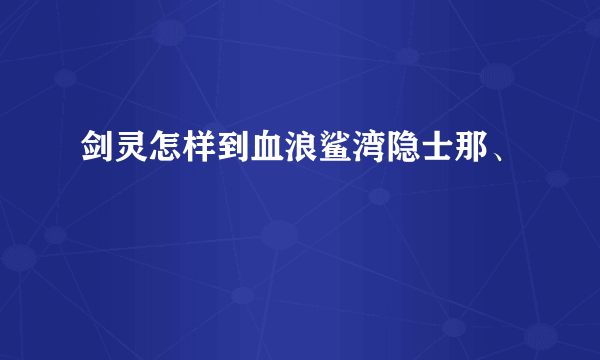剑灵怎样到血浪鲨湾隐士那、