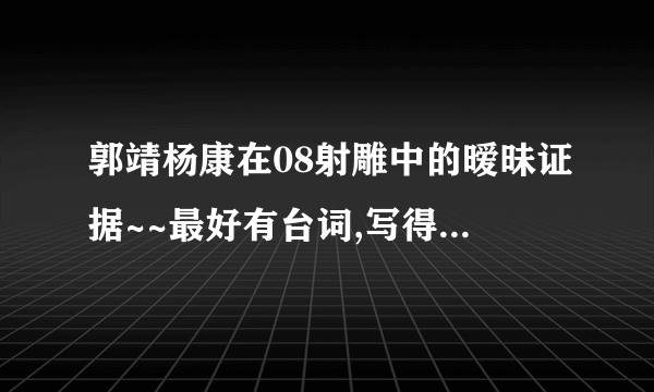郭靖杨康在08射雕中的暧昧证据~~最好有台词,写得越详细越好？