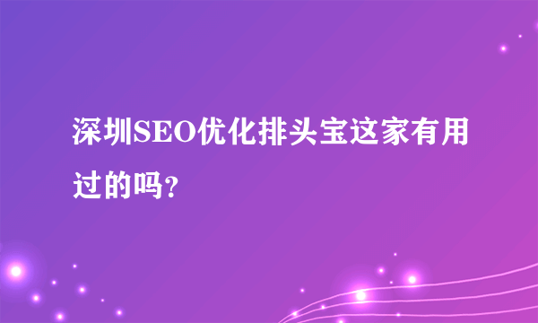 深圳SEO优化排头宝这家有用过的吗？
