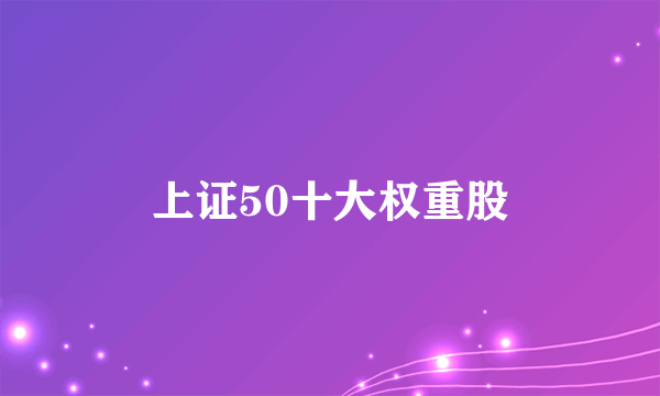 上证50十大权重股