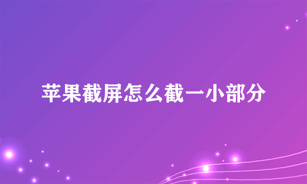 苹果截屏怎么截一小部分