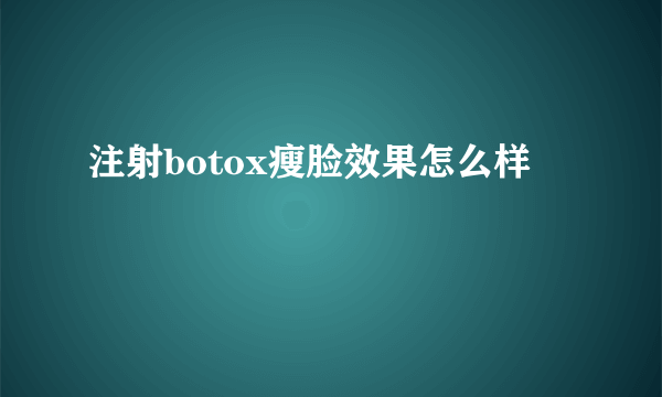 注射botox瘦脸效果怎么样