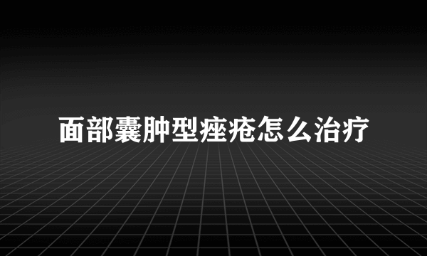 面部囊肿型痤疮怎么治疗