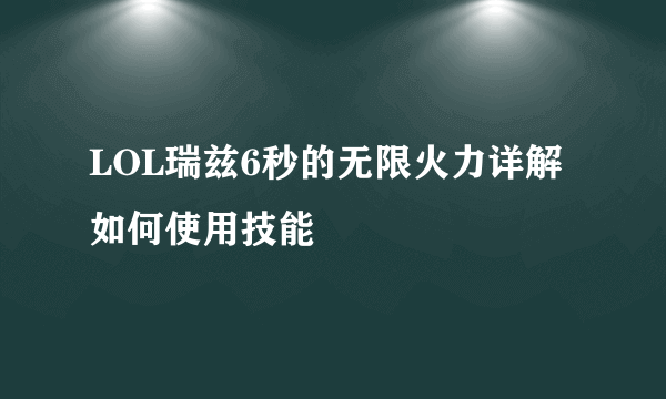 LOL瑞兹6秒的无限火力详解 如何使用技能