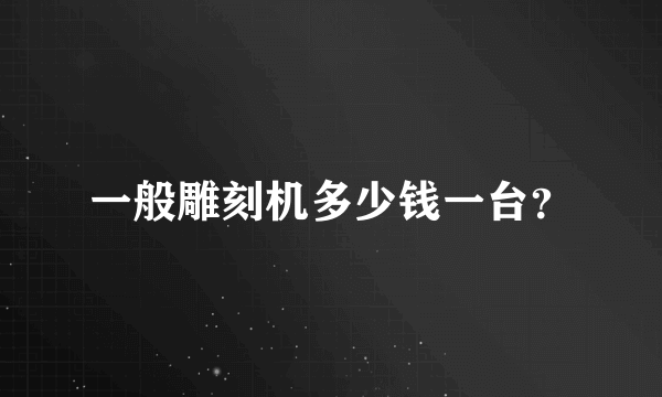一般雕刻机多少钱一台？