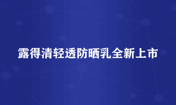 露得清轻透防晒乳全新上市