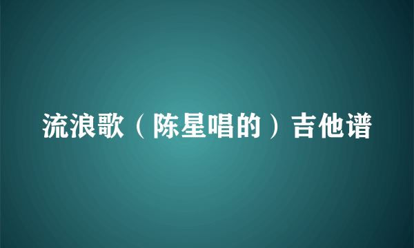 流浪歌（陈星唱的）吉他谱