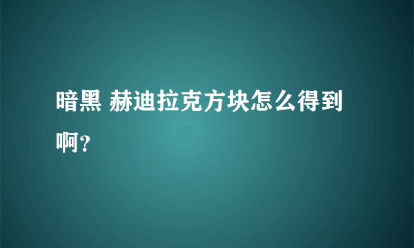 暗黑 赫迪拉克方块怎么得到啊？
