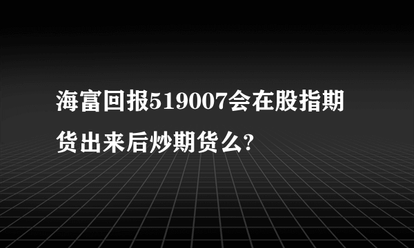 海富回报519007会在股指期货出来后炒期货么?
