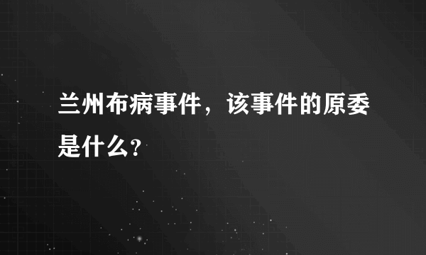兰州布病事件，该事件的原委是什么？