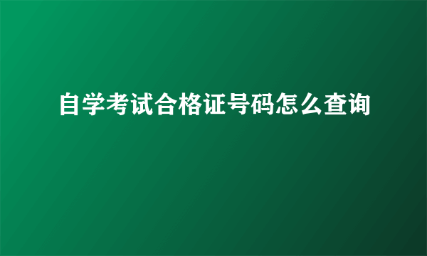 自学考试合格证号码怎么查询