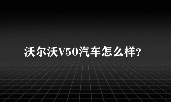 沃尔沃V50汽车怎么样？
