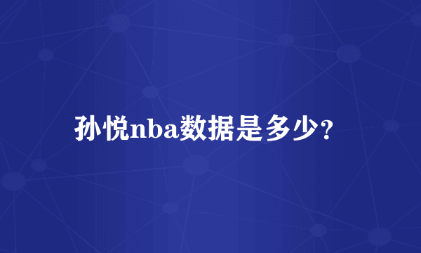 孙悦nba数据是多少？