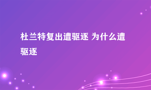 杜兰特复出遭驱逐 为什么遭驱逐