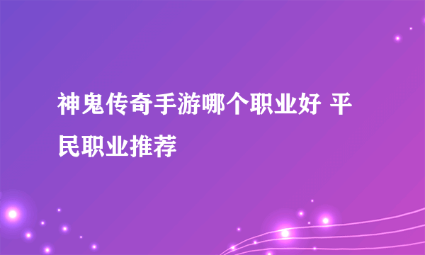 神鬼传奇手游哪个职业好 平民职业推荐