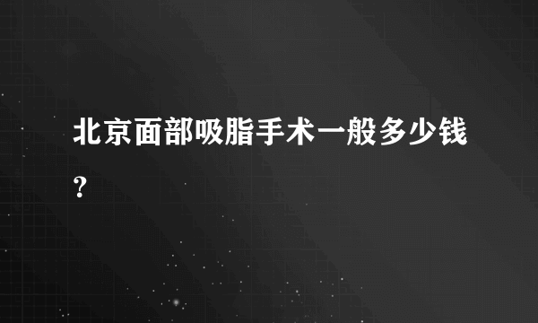 北京面部吸脂手术一般多少钱？