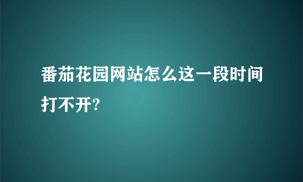 番茄花园网站怎么这一段时间打不开?