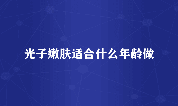 光子嫩肤适合什么年龄做