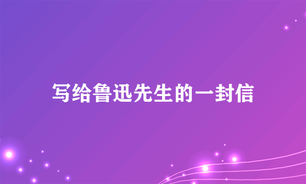 写给鲁迅先生的一封信
