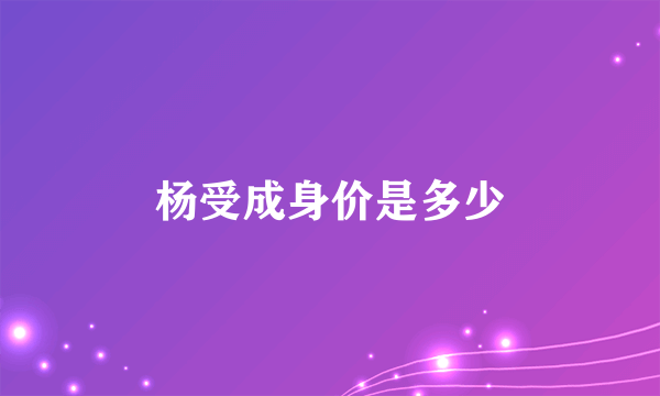 杨受成身价是多少