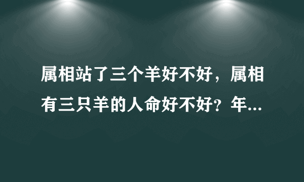 属相站了三个羊好不好，属相有三只羊的人命好不好？年，月，日都属羊