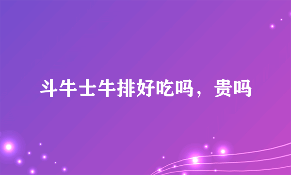 斗牛士牛排好吃吗，贵吗