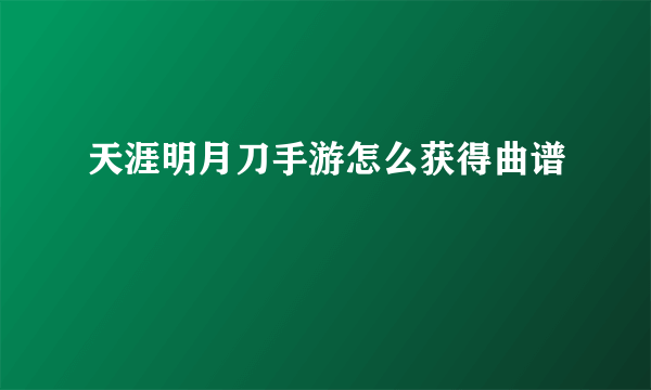 天涯明月刀手游怎么获得曲谱