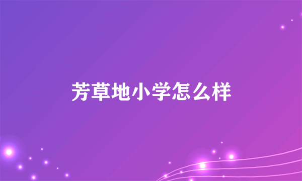 芳草地小学怎么样