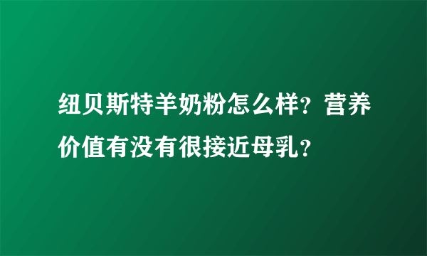 纽贝斯特羊奶粉怎么样？营养价值有没有很接近母乳？