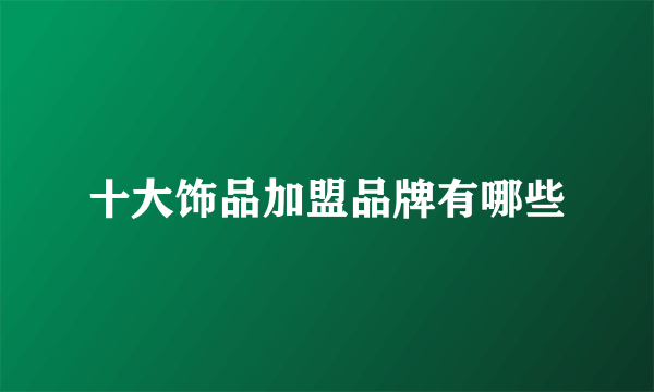 十大饰品加盟品牌有哪些