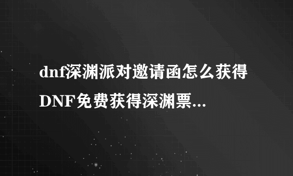 dnf深渊派对邀请函怎么获得 DNF免费获得深渊票的7大途径