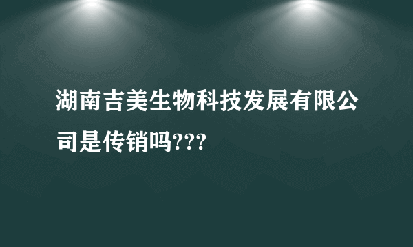 湖南吉美生物科技发展有限公司是传销吗???