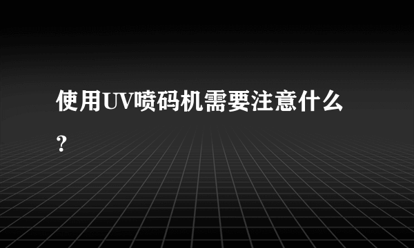 使用UV喷码机需要注意什么？
