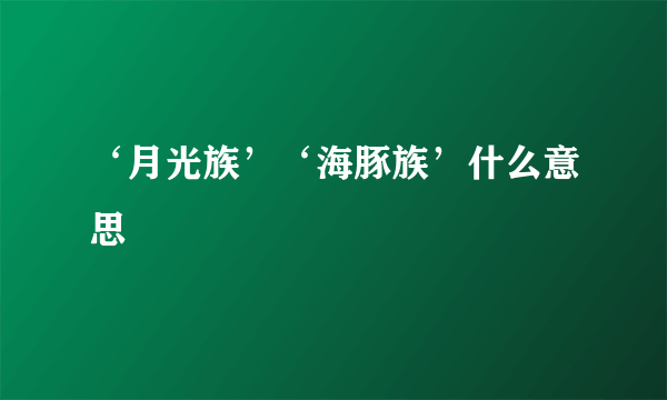 ‘月光族’‘海豚族’什么意思
