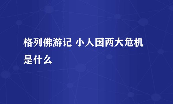 格列佛游记 小人国两大危机是什么