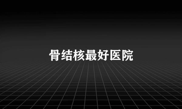 骨结核最好医院