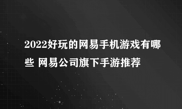 2022好玩的网易手机游戏有哪些 网易公司旗下手游推荐