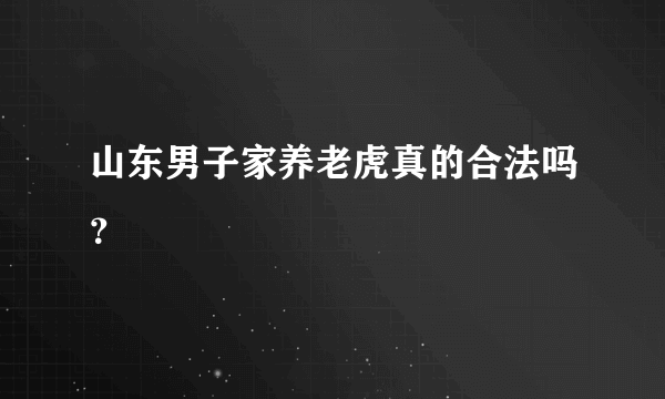 山东男子家养老虎真的合法吗？