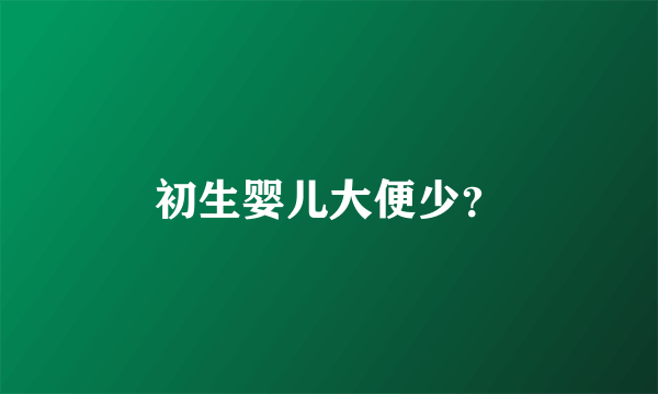 初生婴儿大便少？